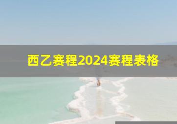 西乙赛程2024赛程表格