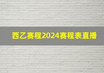 西乙赛程2024赛程表直播