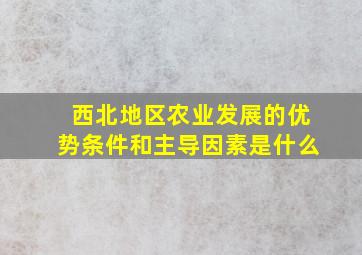 西北地区农业发展的优势条件和主导因素是什么