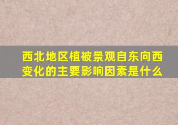 西北地区植被景观自东向西变化的主要影响因素是什么