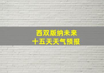 西双版纳未来十五天天气预报