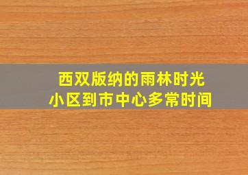 西双版纳的雨林时光小区到市中心多常时间