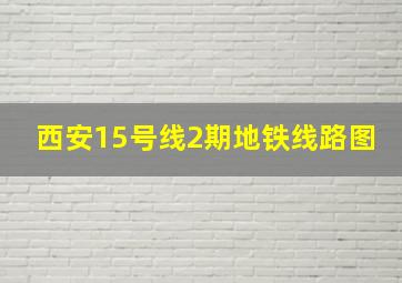 西安15号线2期地铁线路图