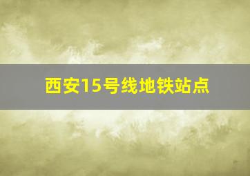 西安15号线地铁站点