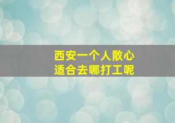 西安一个人散心适合去哪打工呢