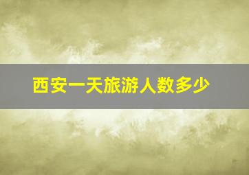 西安一天旅游人数多少