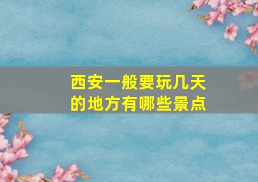 西安一般要玩几天的地方有哪些景点