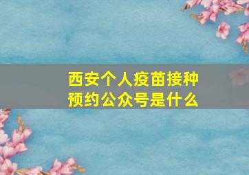 西安个人疫苗接种预约公众号是什么