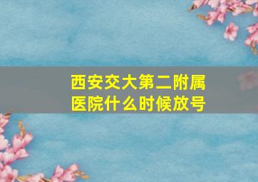 西安交大第二附属医院什么时候放号