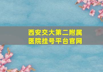 西安交大第二附属医院挂号平台官网