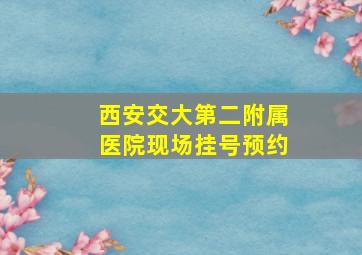 西安交大第二附属医院现场挂号预约