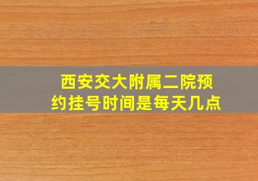 西安交大附属二院预约挂号时间是每天几点