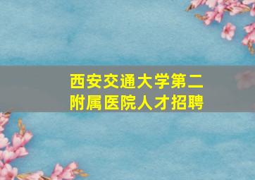 西安交通大学第二附属医院人才招聘