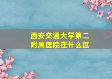 西安交通大学第二附属医院在什么区