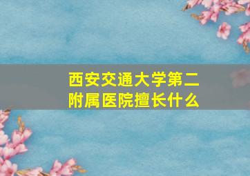 西安交通大学第二附属医院擅长什么