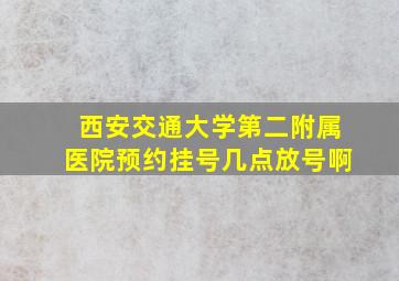 西安交通大学第二附属医院预约挂号几点放号啊