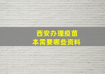 西安办理疫苗本需要哪些资料