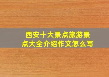 西安十大景点旅游景点大全介绍作文怎么写