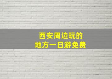 西安周边玩的地方一日游免费