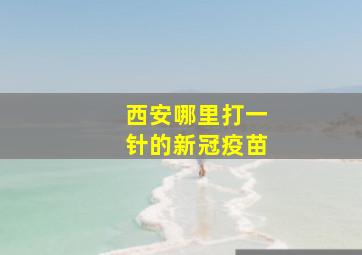 西安哪里打一针的新冠疫苗