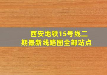 西安地铁15号线二期最新线路图全部站点