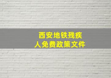 西安地铁残疾人免费政策文件