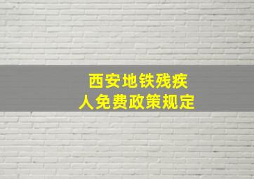 西安地铁残疾人免费政策规定