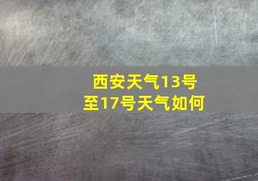 西安天气13号至17号天气如何