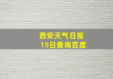 西安天气日报15日查询百度