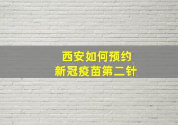 西安如何预约新冠疫苗第二针