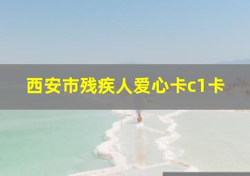 西安市残疾人爱心卡c1卡