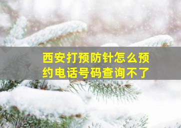 西安打预防针怎么预约电话号码查询不了