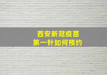 西安新冠疫苗第一针如何预约