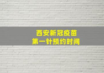 西安新冠疫苗第一针预约时间