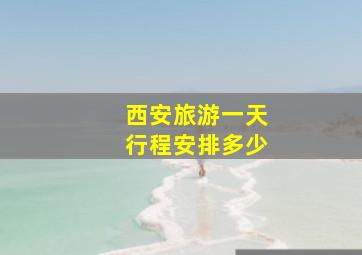 西安旅游一天行程安排多少