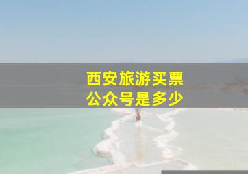 西安旅游买票公众号是多少