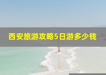 西安旅游攻略5日游多少钱