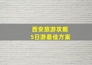 西安旅游攻略5日游最佳方案