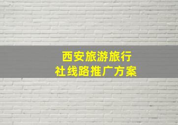 西安旅游旅行社线路推广方案