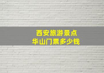 西安旅游景点华山门票多少钱