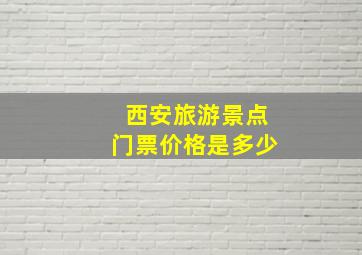 西安旅游景点门票价格是多少