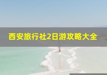 西安旅行社2日游攻略大全