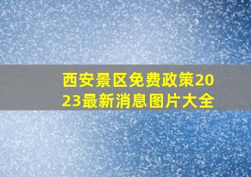 西安景区免费政策2023最新消息图片大全