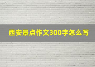 西安景点作文300字怎么写