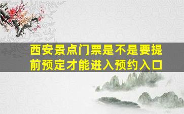 西安景点门票是不是要提前预定才能进入预约入口