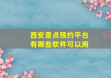 西安景点预约平台有哪些软件可以用