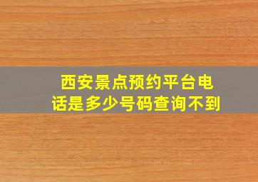 西安景点预约平台电话是多少号码查询不到