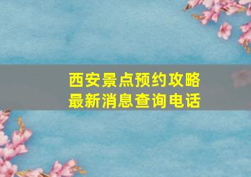 西安景点预约攻略最新消息查询电话