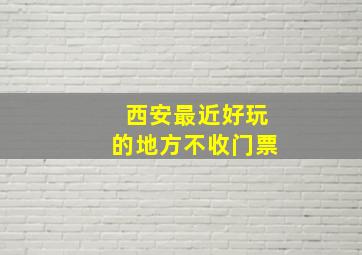 西安最近好玩的地方不收门票