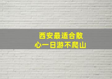 西安最适合散心一日游不爬山